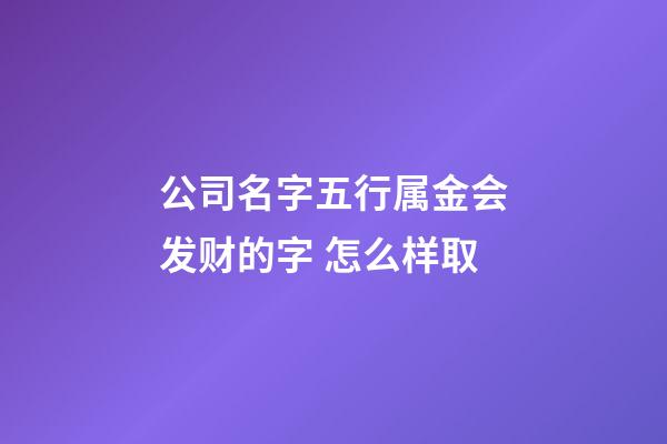 公司名字五行属金会发财的字 怎么样取-第1张-公司起名-玄机派